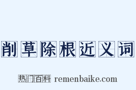 削草除根近义词是什么意思的图片